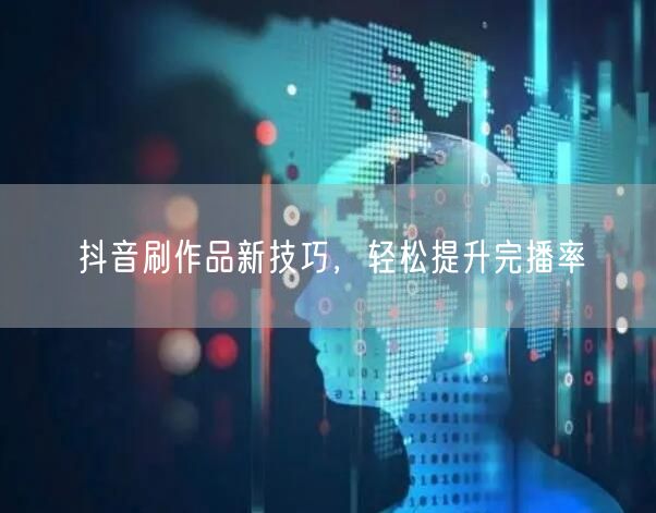 抖音刷作品新技巧，轻松提升完播率