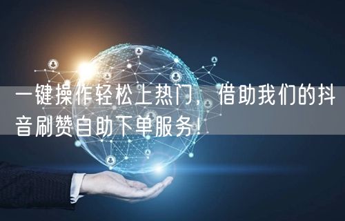 一键操作轻松上热门，借助我们的抖音刷赞自助下单服务！