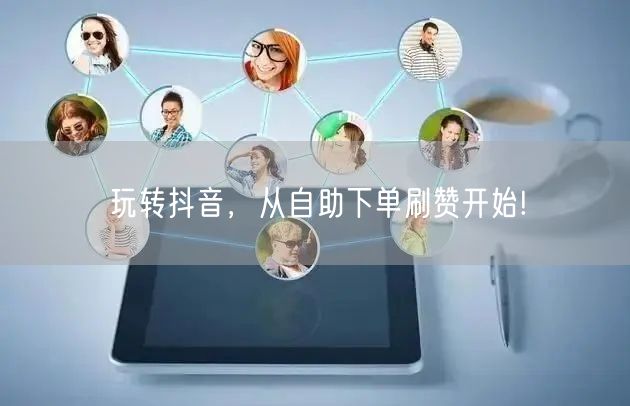 玩转抖音，从自助下单刷赞开始!