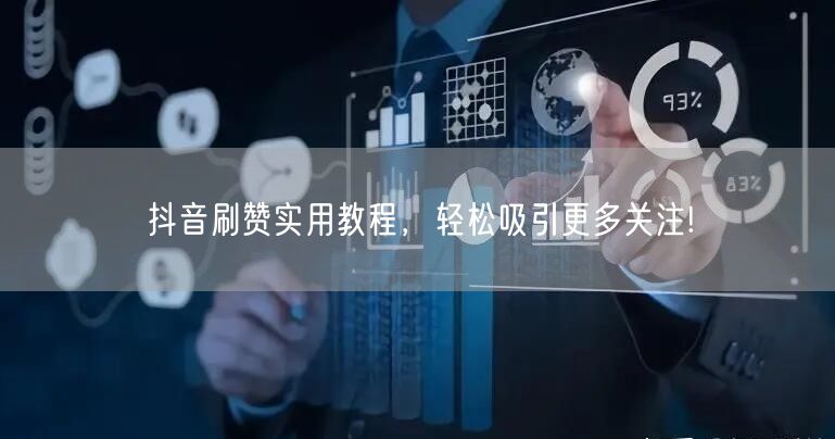 抖音刷赞实用教程，轻松吸引更多关注!