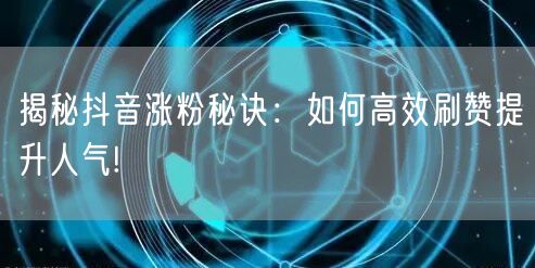 揭秘抖音涨粉秘诀：如何高效刷赞提升人气!