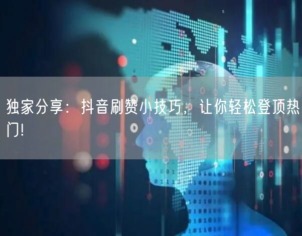 独家分享：抖音刷赞小技巧，让你轻松登顶热门!