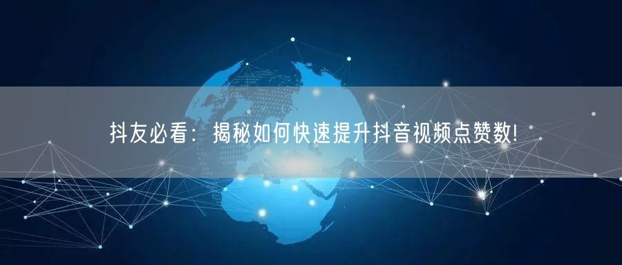 抖友必看：揭秘如何快速提升抖音视频点赞数!
