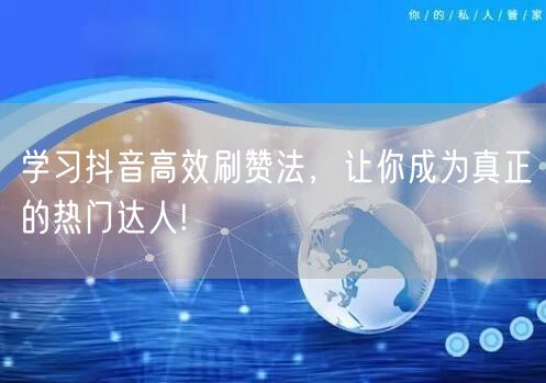 学习抖音高效刷赞法，让你成为真正的热门达人!