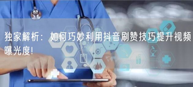 独家解析：如何巧妙利用抖音刷赞技巧提升视频曝光度!