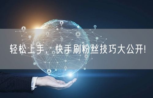 轻松上手，快手刷粉丝技巧大公开!