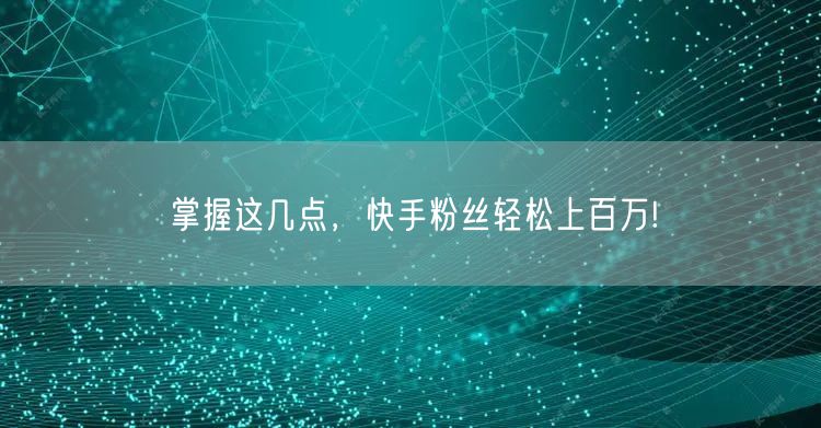 掌握这几点，快手粉丝轻松上百万!