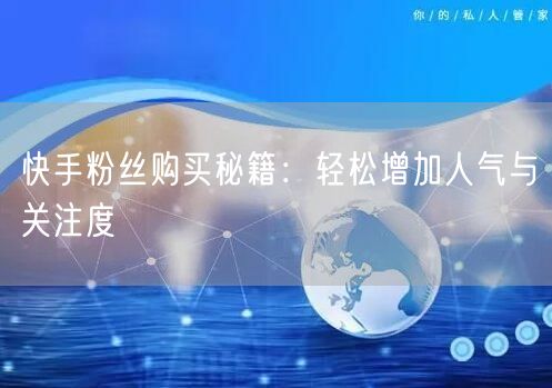 快手粉丝购买秘籍：轻松增加人气与关注度