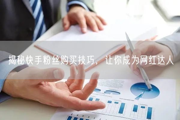 揭秘快手粉丝购买技巧，让你成为网红达人