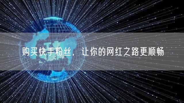 购买快手粉丝，让你的网红之路更顺畅
