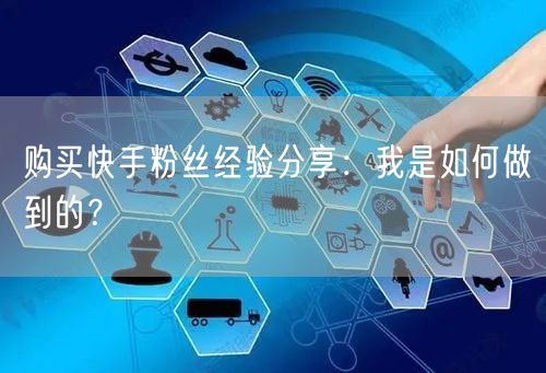购买快手粉丝经验分享：我是如何做到的？