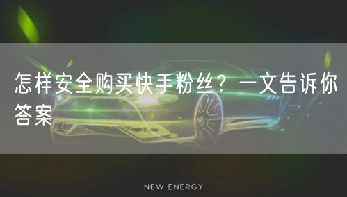 怎样安全购买快手粉丝？一文告诉你答案