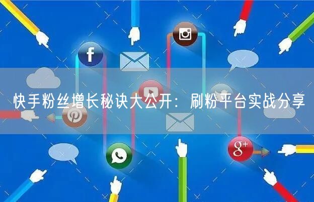 快手粉丝增长秘诀大公开：刷粉平台实战分享