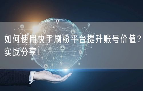 如何使用快手刷粉平台提升账号价值？实战分享！
