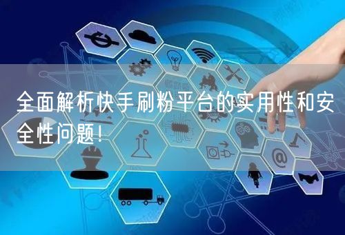 全面解析快手刷粉平台的实用性和安全性问题！