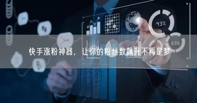 快手涨粉神器，让你的粉丝数飙升不再是梦