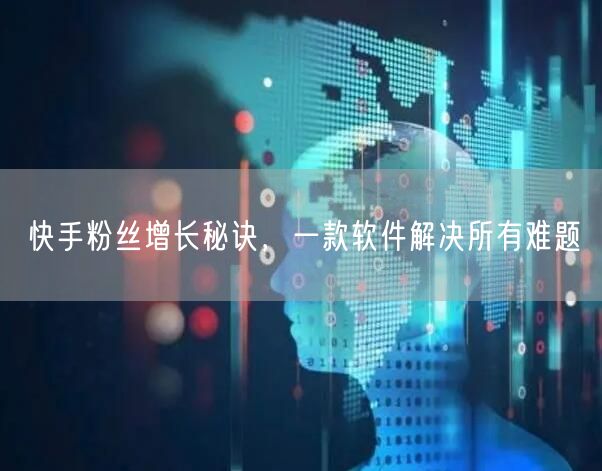 快手粉丝增长秘诀，一款软件解决所有难题