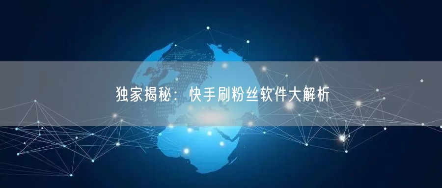 独家揭秘：快手刷粉丝软件大解析