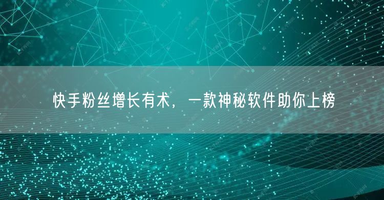 快手粉丝增长有术，一款神秘软件助你上榜