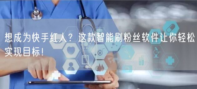 想成为快手红人？这款智能刷粉丝软件让你轻松实现目标！