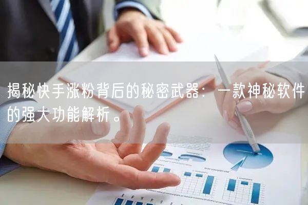 揭秘快手涨粉背后的秘密武器：一款神秘软件的强大功能解析。
