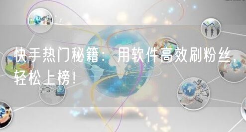 快手热门秘籍：用软件高效刷粉丝，轻松上榜！