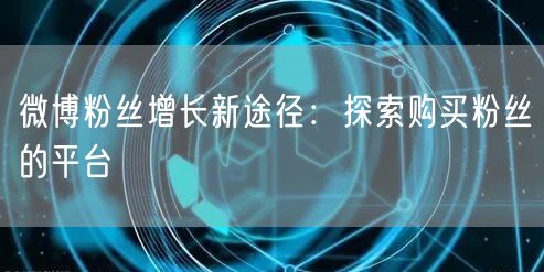 微博粉丝增长新途径：探索购买粉丝的平台