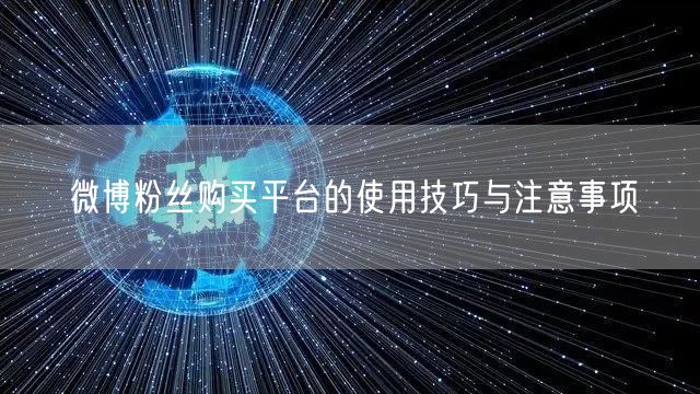 微博粉丝购买平台的使用技巧与注意事项