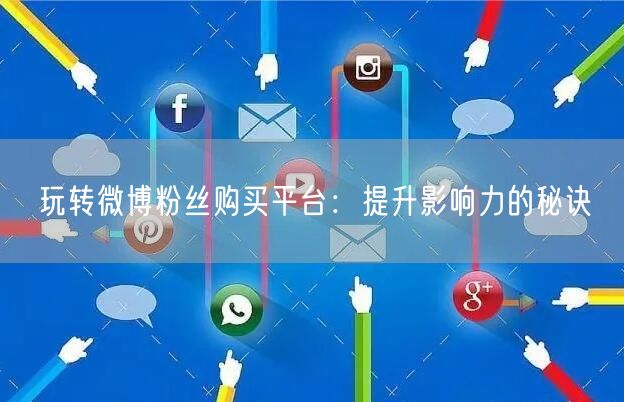 玩转微博粉丝购买平台：提升影响力的秘诀