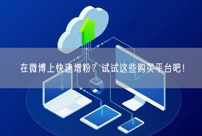 在微博上快速增粉？试试这些购买平台吧！
