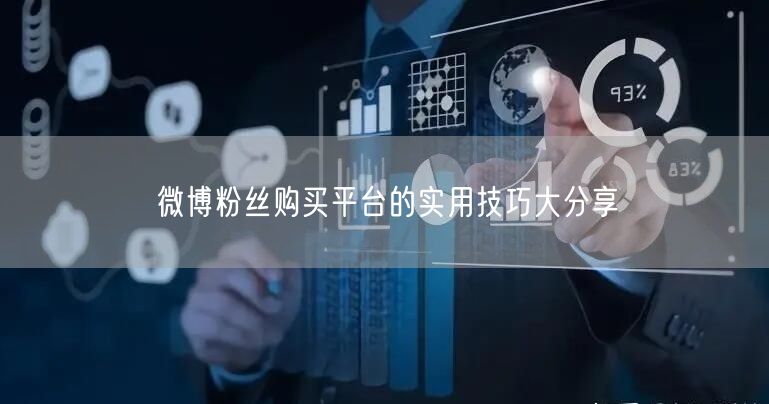 微博粉丝购买平台的实用技巧大分享