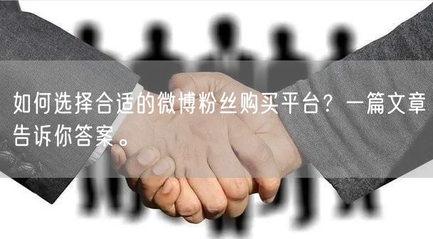 如何选择合适的微博粉丝购买平台？一篇文章告诉你答案。
