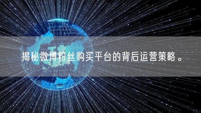 揭秘微博粉丝购买平台的背后运营策略。