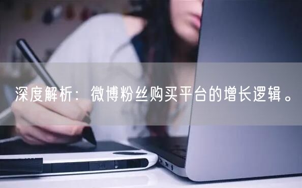 深度解析：微博粉丝购买平台的增长逻辑。