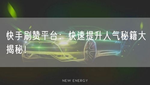快手刷赞平台：快速提升人气秘籍大揭秘！