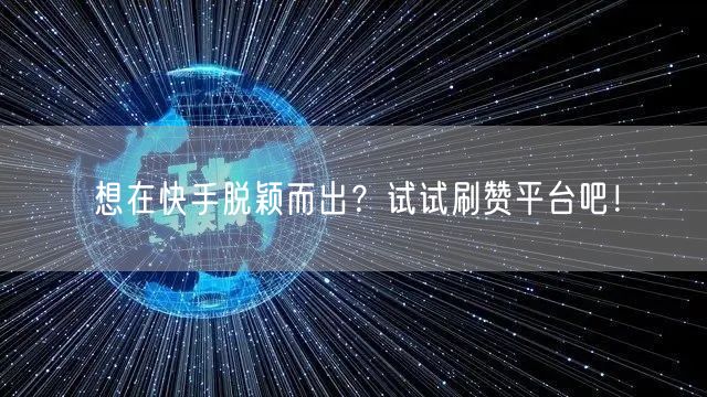 想在快手脱颖而出？试试刷赞平台吧！