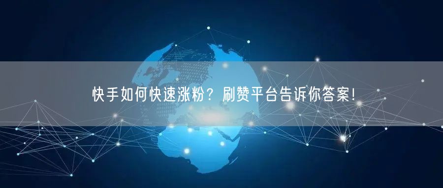 快手如何快速涨粉？刷赞平台告诉你答案！