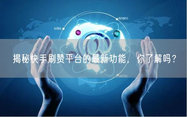 揭秘快手刷赞平台的最新功能，你了解吗？