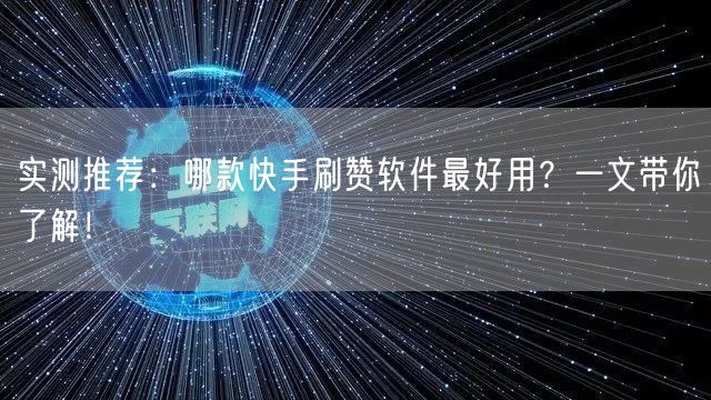 实测推荐：哪款快手刷赞软件最好用？一文带你了解！