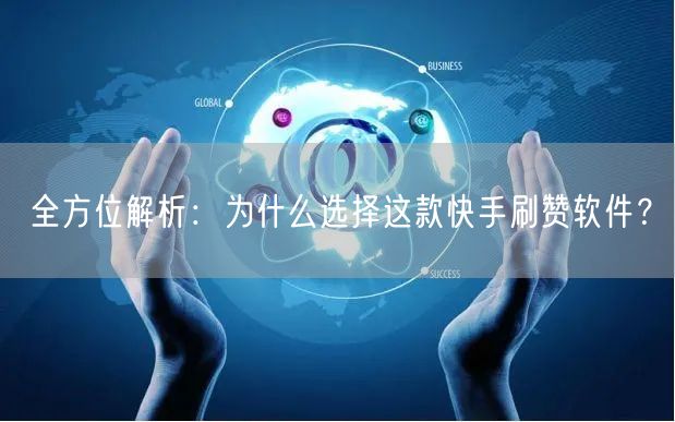 全方位解析：为什么选择这款快手刷赞软件？