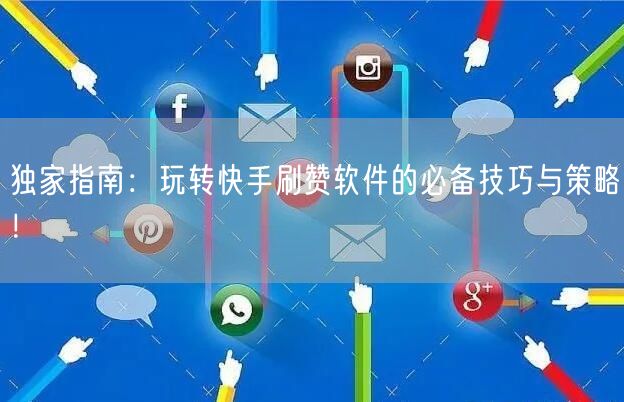 独家指南：玩转快手刷赞软件的必备技巧与策略！