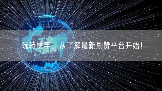 玩转快手，从了解最新刷赞平台开始！