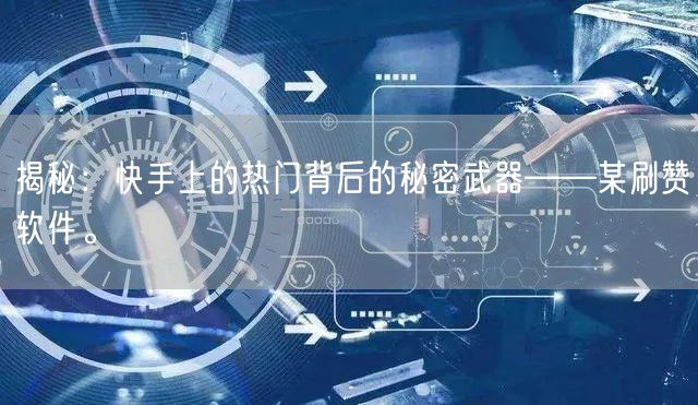 揭秘：快手上的热门背后的秘密武器——某刷赞软件。