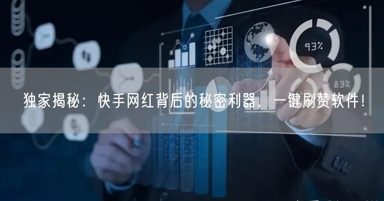 独家揭秘：快手网红背后的秘密利器，一键刷赞软件！