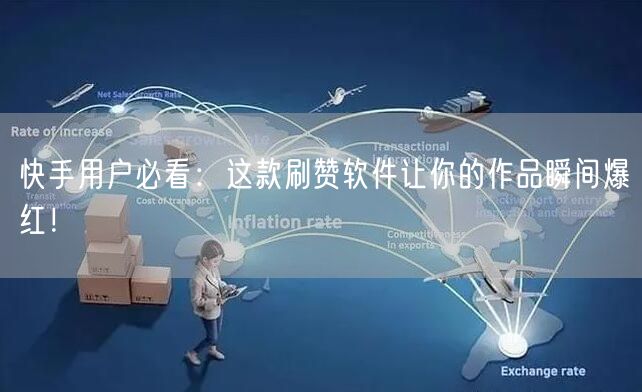 快手用户必看：这款刷赞软件让你的作品瞬间爆红！