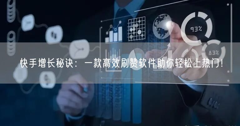 快手增长秘诀：一款高效刷赞软件助你轻松上热门！