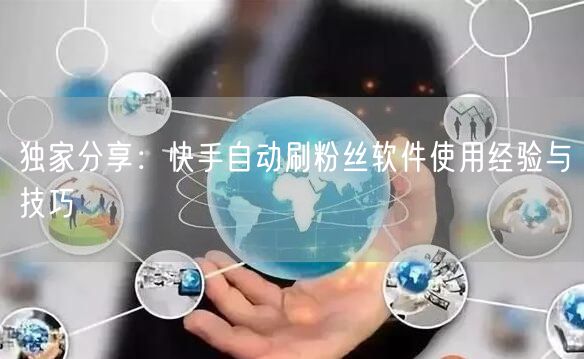 独家分享：快手自动刷粉丝软件使用经验与技巧