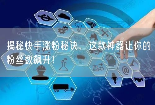 揭秘快手涨粉秘诀，这款神器让你的粉丝数飙升！
