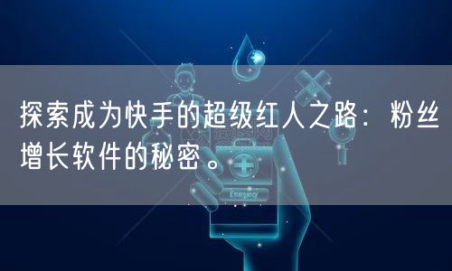 探索成为快手的超级红人之路：粉丝增长软件的秘密。