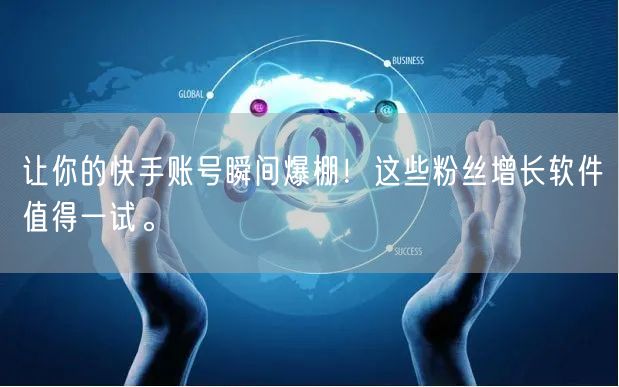 让你的快手账号瞬间爆棚！这些粉丝增长软件值得一试。